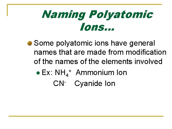 Naming Polyatomic Ions… Some polyatomic ions have general names that are made from modification Naming Polyatomic Ions… Some polyatomic ions have general names that are made from modification