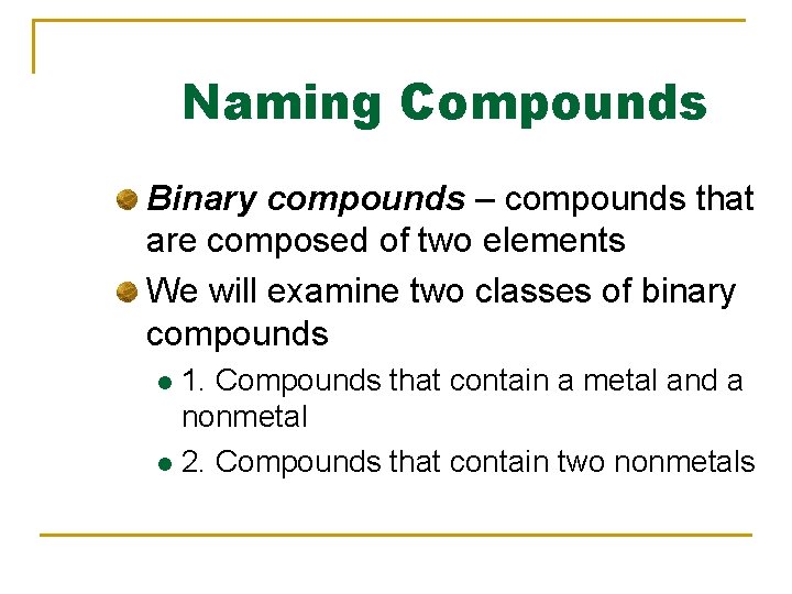 Naming Compounds Binary compounds – compounds that are composed of two elements We will