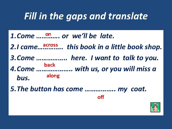 Fill in the gaps and translate on 1. Come …………. or we’ll be late.