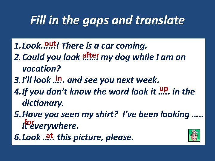 Fill in the gaps and translate out There is a car coming. 1. Look.