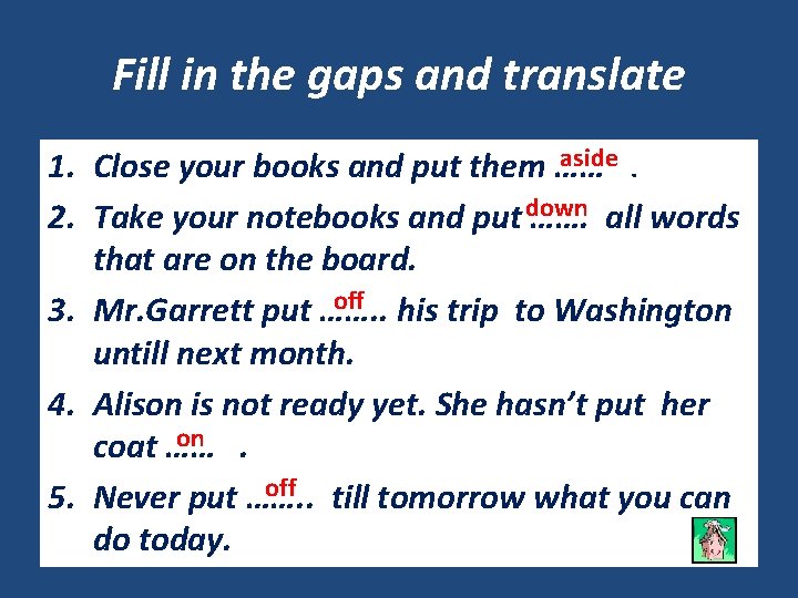 Fill in the gaps and translate aside. 1. Close your books and put them