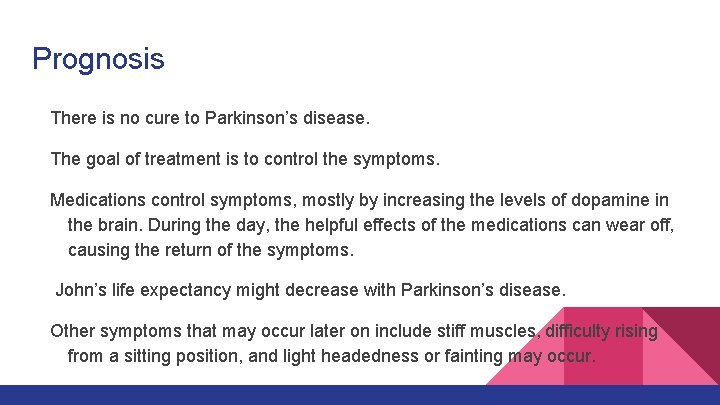 Prognosis There is no cure to Parkinson’s disease. The goal of treatment is to