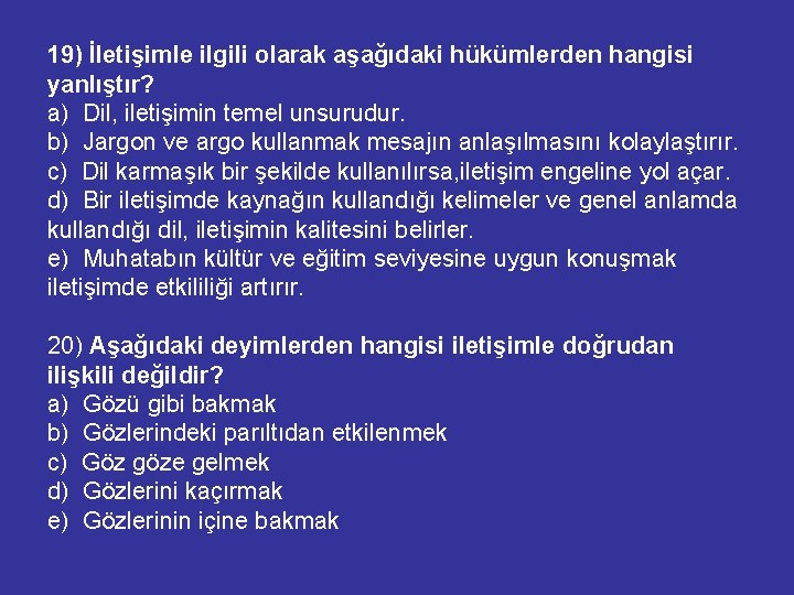 19) İletişimle ilgili olarak aşağıdaki hükümlerden hangisi yanlıştır? a) Dil, iletişimin temel unsurudur. b)