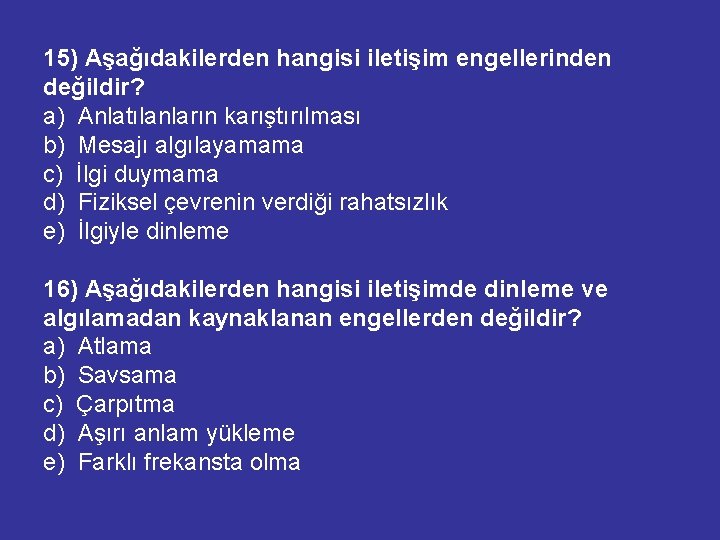 15) Aşağıdakilerden hangisi iletişim engellerinden değildir? a) Anlatılanların karıştırılması b) Mesajı algılayamama c) İlgi