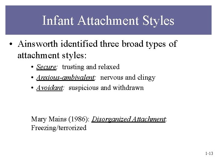 Infant Attachment Styles • Ainsworth identified three broad types of attachment styles: • Secure: