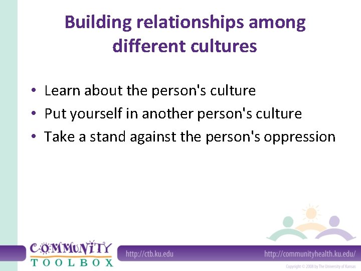 Building relationships among different cultures • Learn about the person's culture • Put yourself