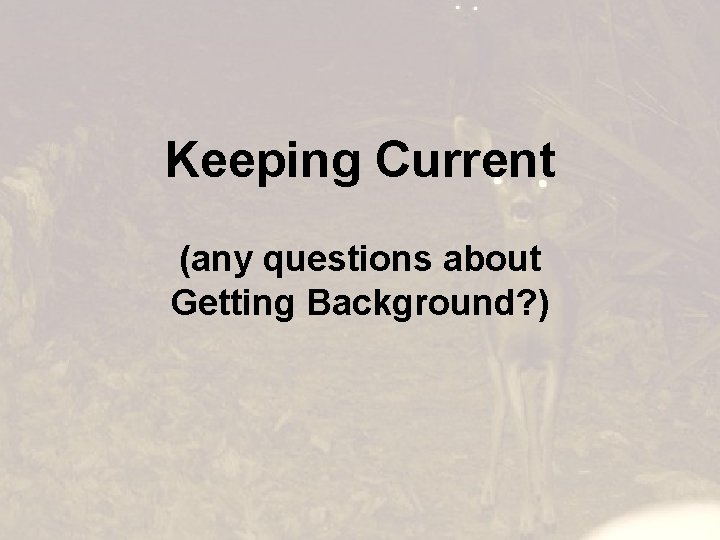 Keeping Current (any questions about Getting Background? ) 