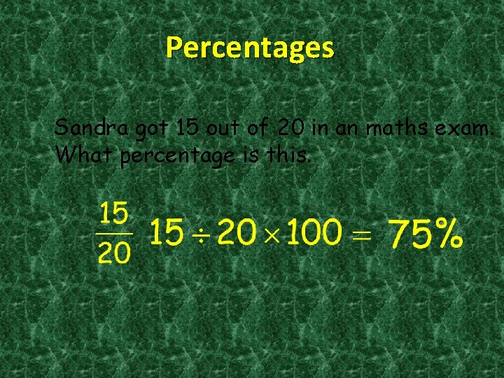 Percentages Sandra got 15 out of 20 in an maths exam. What percentage is