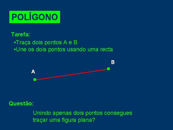 POLÍGONO Tarefa: • Traça dois pontos A e B • Une os dois pontos