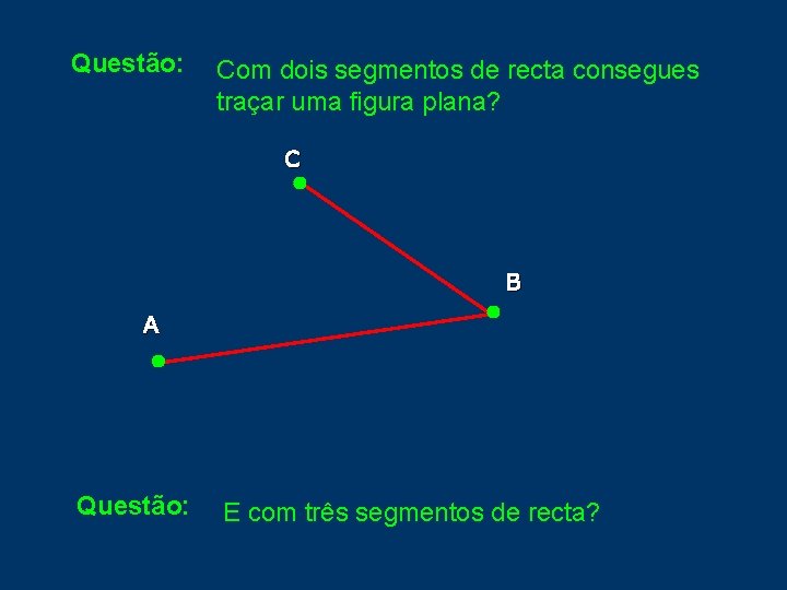 Questão: Com dois segmentos de recta consegues traçar uma figura plana? C B A