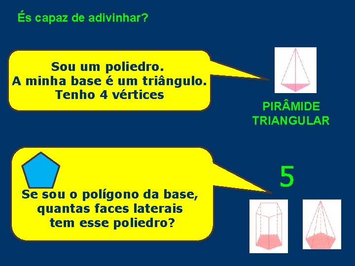 És capaz de adivinhar? Sou um poliedro. A minha base é um triângulo. Tenho