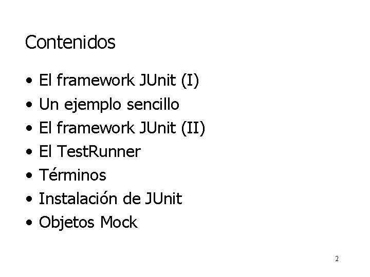 Contenidos • • El framework JUnit (I) Un ejemplo sencillo El framework JUnit (II)