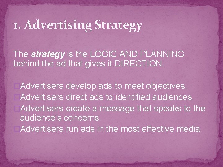 1. Advertising Strategy The strategy is the LOGIC AND PLANNING behind the ad that