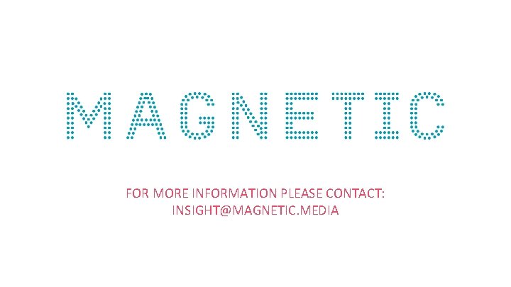 FOR MORE INFORMATION PLEASE CONTACT: INSIGHT@MAGNETIC. MEDIA 