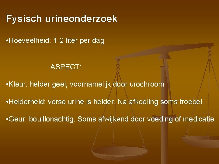 Fysisch urineonderzoek • Hoeveelheid: 1 -2 liter per dag ASPECT: • Kleur: helder geel,