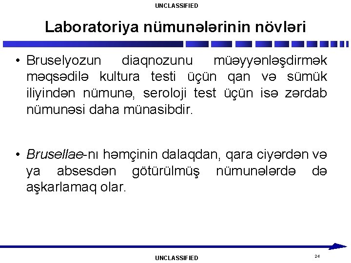 UNCLASSIFIED Laboratoriya nümunələrinin növləri • Bruselyozun diaqnozunu müəyyənləşdirmək məqsədilə kultura testi üçün qan və