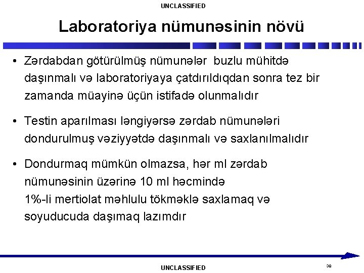 UNCLASSIFIED Laboratoriya nümunəsinin növü • Zərdabdan götürülmüş nümunələr buzlu mühitdə daşınmalı və laboratoriyaya çatdırıldıqdan