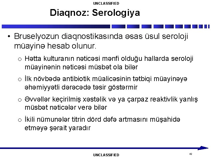 UNCLASSIFIED Diaqnoz: Serologiya • Bruselyozun diaqnostikasında əsas üsul seroloji müayinə hesab olunur. o Hətta