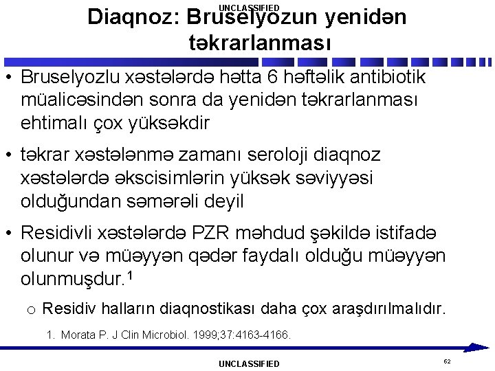 UNCLASSIFIED Diaqnoz: Bruselyozun yenidən təkrarlanması • Bruselyozlu xəstələrdə hətta 6 həftəlik antibiotik müalicəsindən sonra