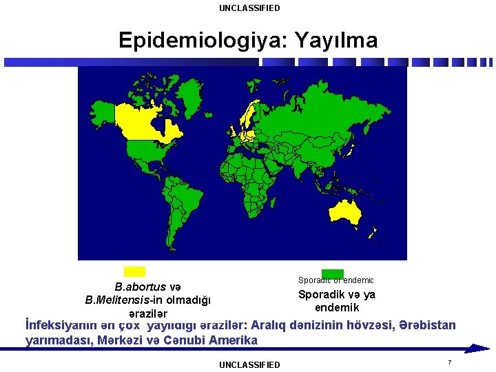 UNCLASSIFIED Epidemiologiya: Yayılma Sporadic or endemic B. abortus və B. Melitensis-in olmadığı ərazilər Sporadik