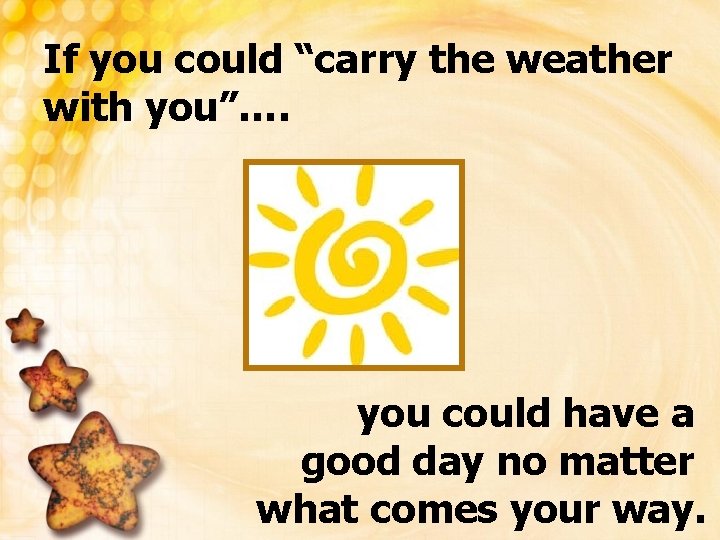 If you could “carry the weather with you”…. you could have a good day