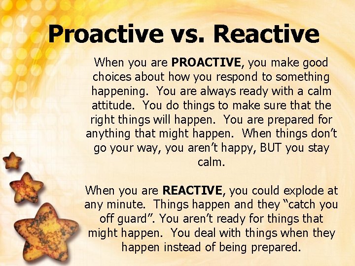 Proactive vs. Reactive When you are PROACTIVE, you make good choices about how you