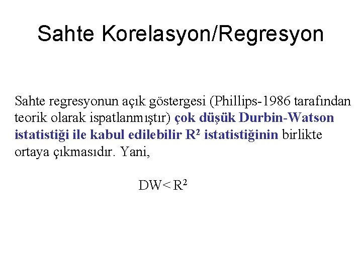 Sahte Korelasyon/Regresyon Sahte regresyonun açık göstergesi (Phillips-1986 tarafından teorik olarak ispatlanmıştır) çok düşük Durbin-Watson