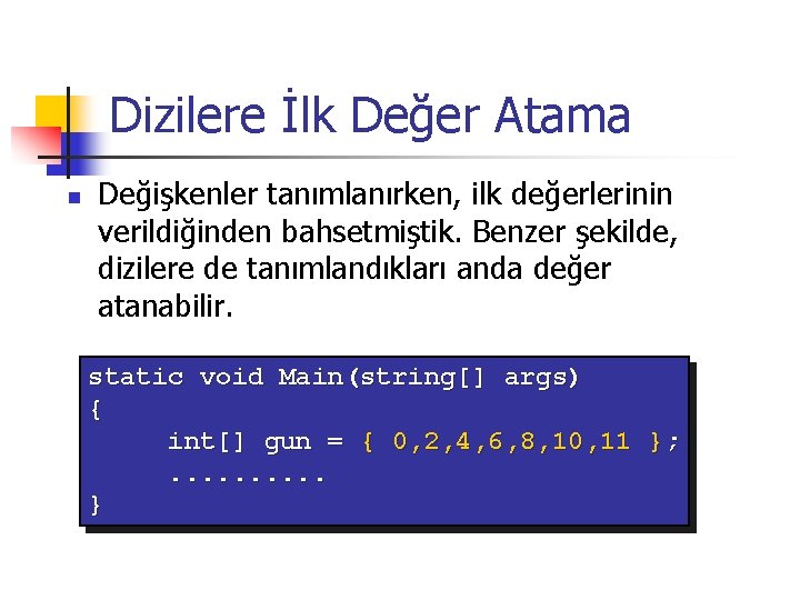 Dizilere İlk Değer Atama n Değişkenler tanımlanırken, ilk değerlerinin verildiğinden bahsetmiştik. Benzer şekilde, dizilere