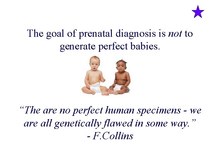 The goal of prenatal diagnosis is not to generate perfect babies. “The are no