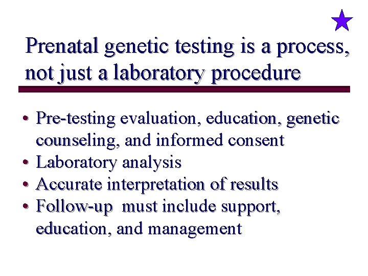 Prenatal genetic testing is a process, not just a laboratory procedure • Pre-testing evaluation,