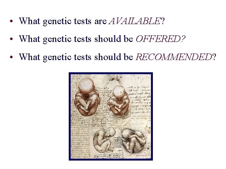  • What genetic tests are AVAILABLE? • What genetic tests should be OFFERED?