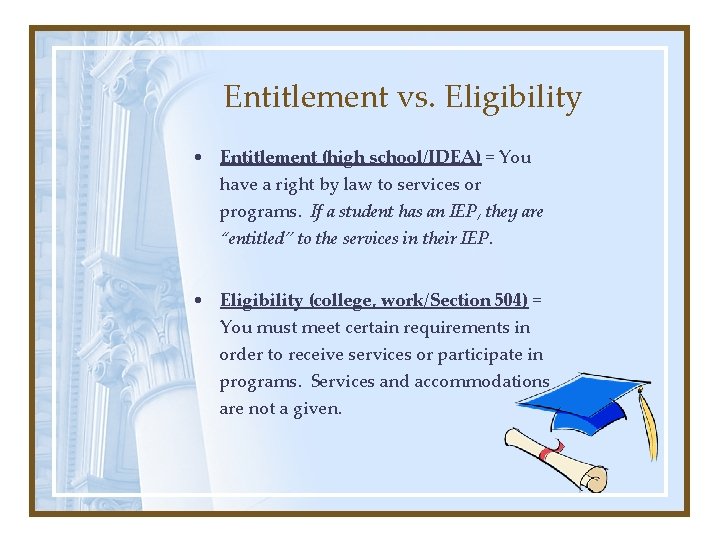 Entitlement vs. Eligibility • Entitlement (high school/IDEA) = You have a right by law