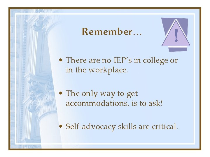 Remember… • There are no IEP’s in college or in the workplace. • The