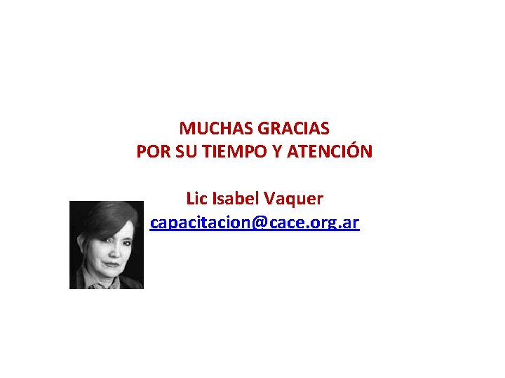 MUCHAS GRACIAS POR SU TIEMPO Y ATENCIÓN Lic Isabel Vaquer capacitacion@cace. org. ar 