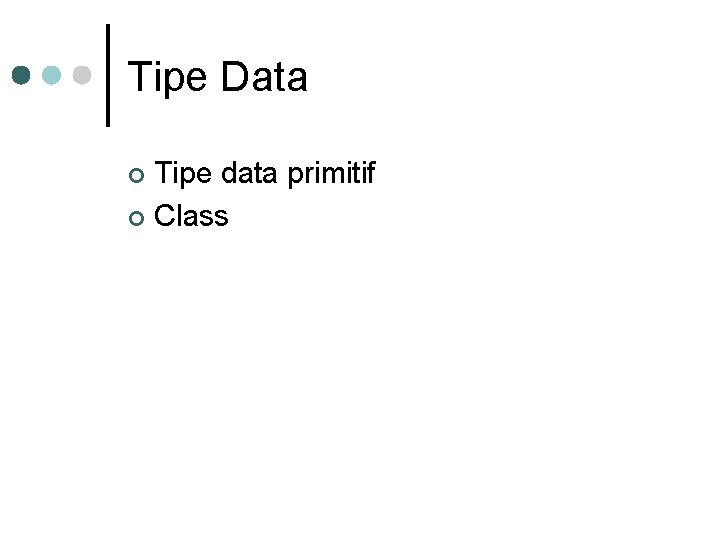 Tipe Data Tipe data primitif ¢ Class ¢ Tipe Data Tipe data primitif ¢ Class ¢