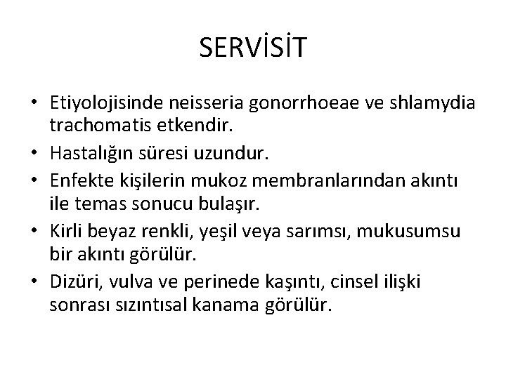 SERVİSİT • Etiyolojisinde neisseria gonorrhoeae ve shlamydia trachomatis etkendir. • Hastalığın süresi uzundur. •