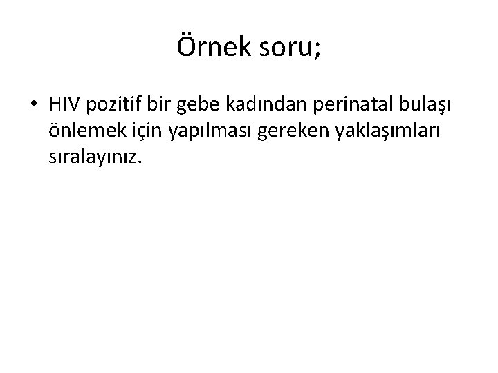 Örnek soru; • HIV pozitif bir gebe kadından perinatal bulaşı önlemek için yapılması gereken