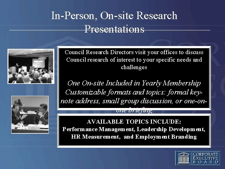 In-Person, On-site Research Presentations Council Research Directors visit your offices to discuss Council research