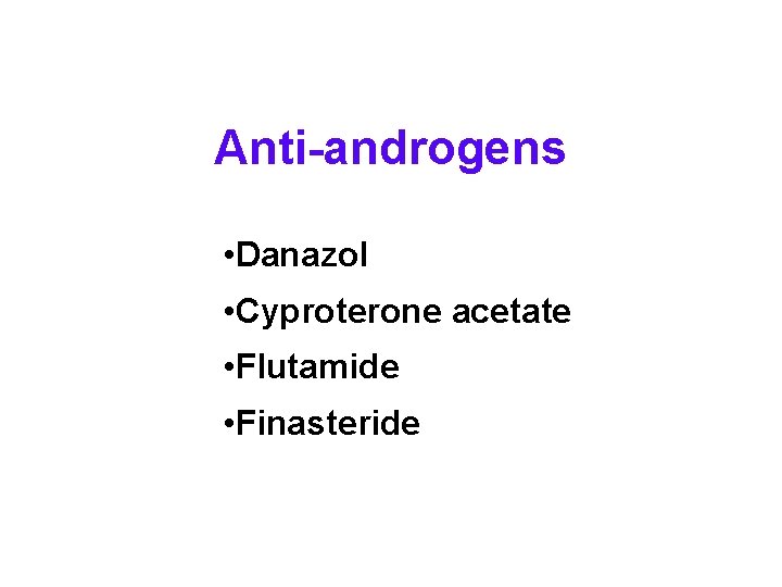 Anti-androgens • Danazol • Cyproterone acetate • Flutamide • Finasteride 
