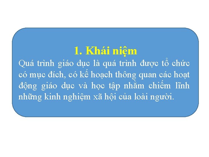 1. Khái niệm Quá trình giáo dục là quá trình được tổ chức có