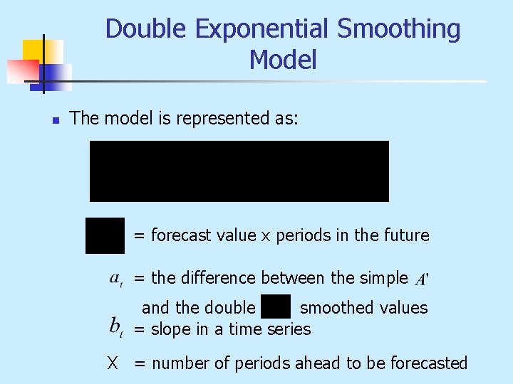 Double Exponential Smoothing Model n The model is represented as: = forecast value x