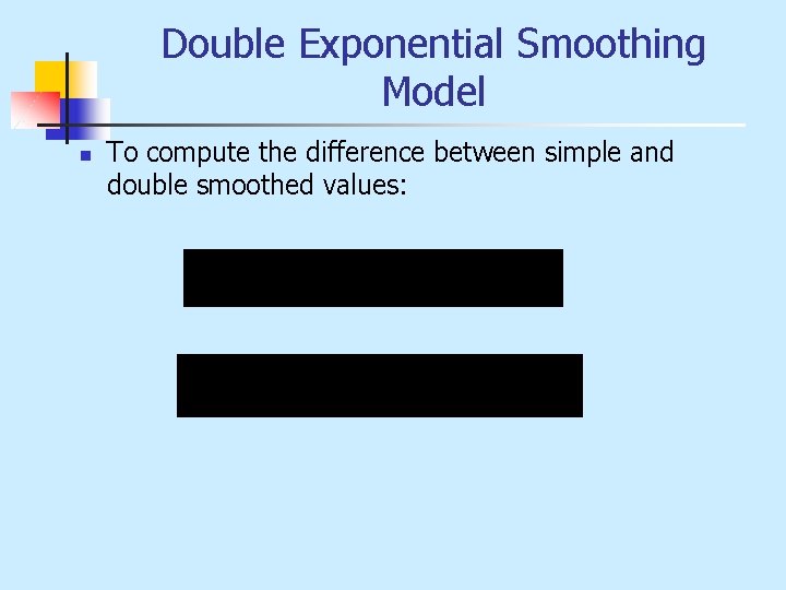 Double Exponential Smoothing Model n To compute the difference between simple and double smoothed