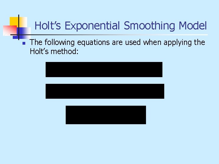 Holt’s Exponential Smoothing Model n The following equations are used when applying the Holt’s