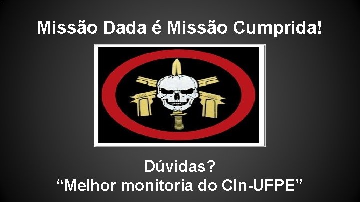 Missão Dada é Missão Cumprida! Dúvidas? “Melhor monitoria do CIn-UFPE” 