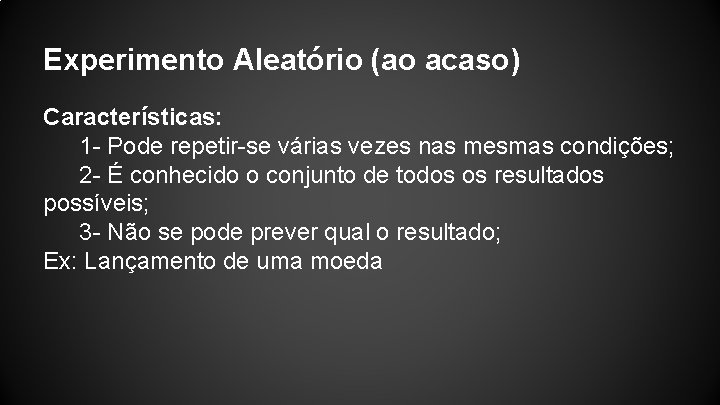 Experimento Aleatório (ao acaso) Características: 1 - Pode repetir-se várias vezes nas mesmas condições;