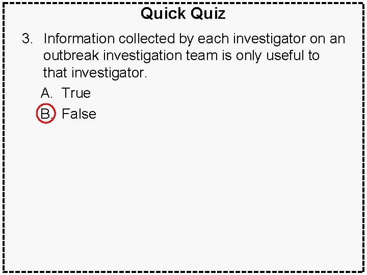 Quick Quiz 3. Information collected by each investigator on an outbreak investigation team is