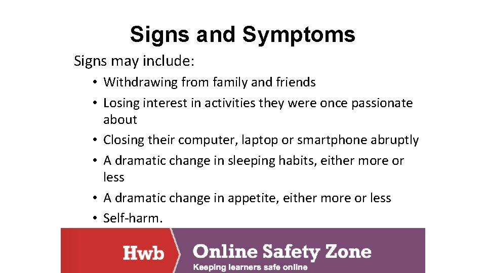 Signs and Symptoms Signs may include: • Withdrawing from family and friends • Losing