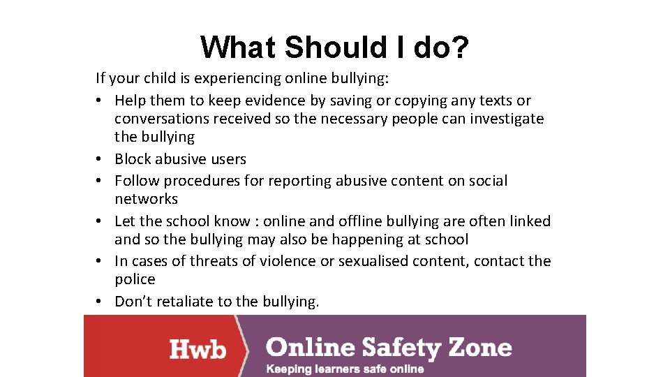 What Should I do? If your child is experiencing online bullying: • Help them