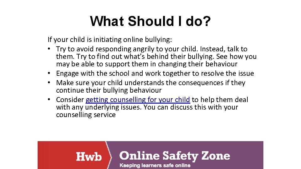 What Should I do? If your child is initiating online bullying: • Try to