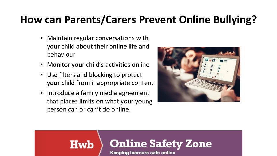 How can Parents/Carers Prevent Online Bullying? • Maintain regular conversations with your child about